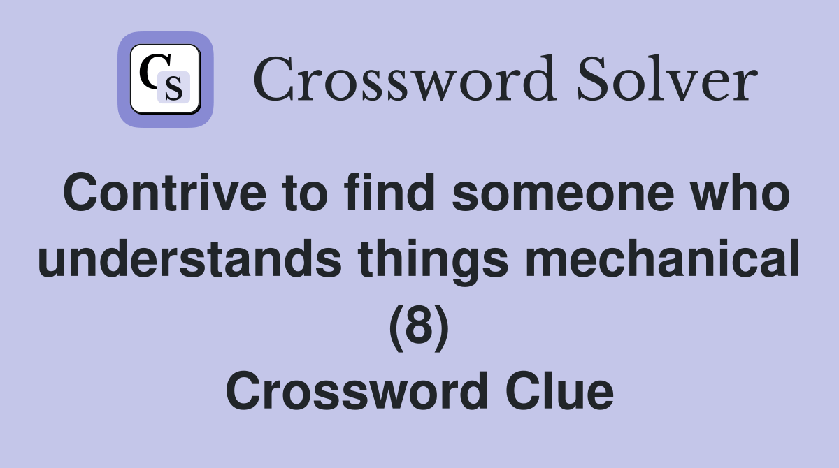 Contrive to find someone who understands things mechanical (8